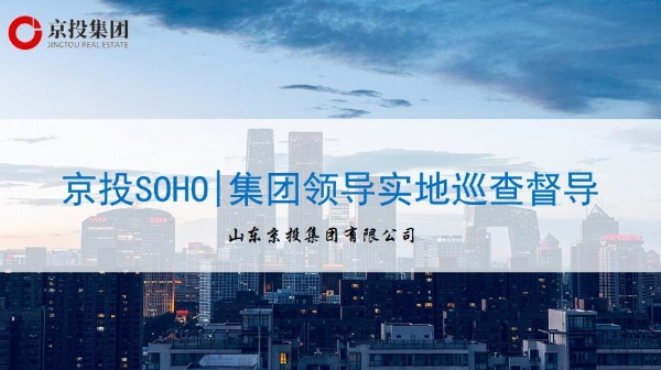 6月15日京投SOHO|集团领导实地巡查督导